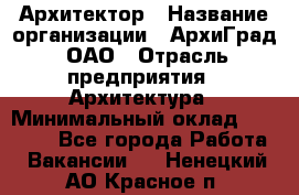 Архитектор › Название организации ­ АрхиГрад, ОАО › Отрасль предприятия ­ Архитектура › Минимальный оклад ­ 45 000 - Все города Работа » Вакансии   . Ненецкий АО,Красное п.